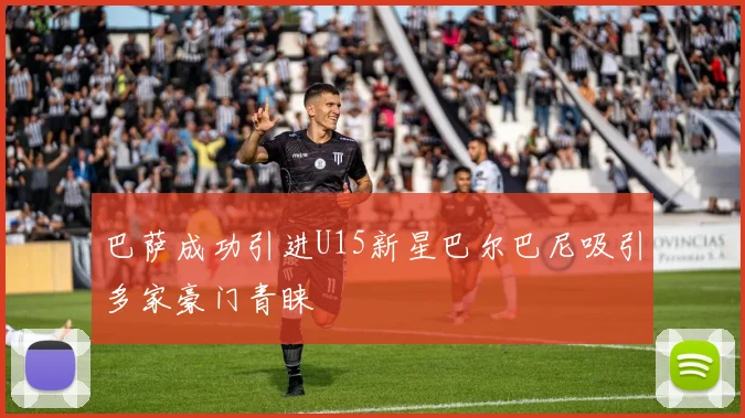 巴萨成功引进U15新星巴尔巴尼吸引多家豪门青睐