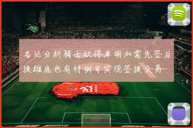 名记分析骑士欲得库明加需先签后换雄鹿也有特例可实现签换交易