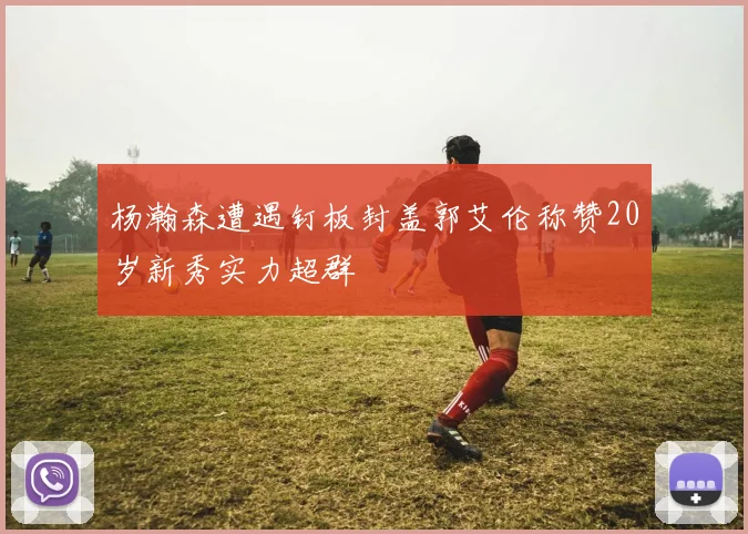 杨瀚森遭遇钉板封盖郭艾伦称赞20岁新秀实力超群
