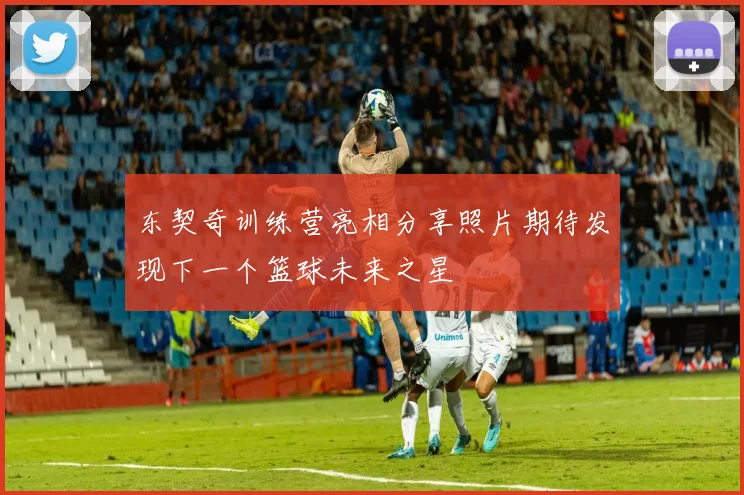 东契奇训练营亮相分享照片期待发现下一个篮球未来之星